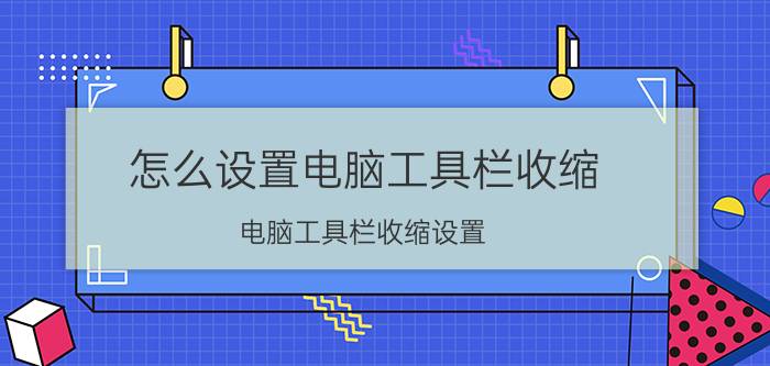 怎么设置电脑工具栏收缩 电脑工具栏收缩设置